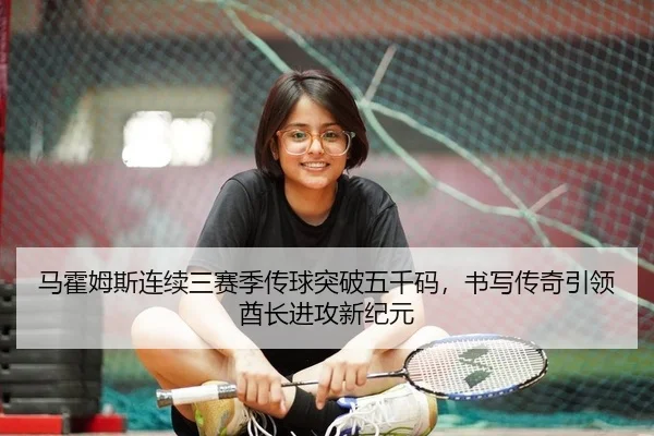 马霍姆斯连续三赛季传球突破五千码，书写传奇引领酋长进攻新纪元